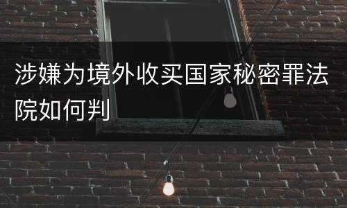 涉嫌为境外收买国家秘密罪法院如何判