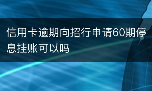 信用卡逾期向招行申请60期停息挂账可以吗