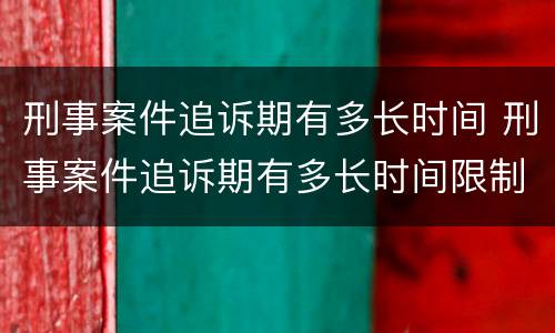 刑事案件追诉期有多长时间 刑事案件追诉期有多长时间限制