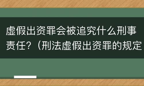虚假出资罪会被追究什么刑事责任?（刑法虚假出资罪的规定）