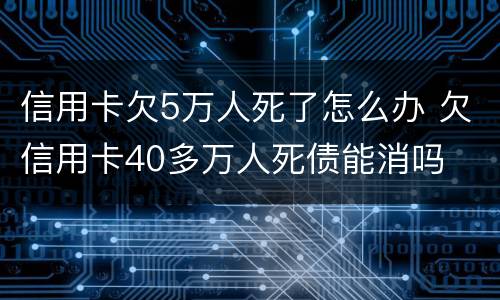 信用卡欠5万人死了怎么办 欠信用卡40多万人死债能消吗