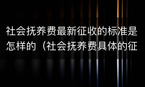 社会抚养费最新征收的标准是怎样的（社会抚养费具体的征收标准和管理办法）