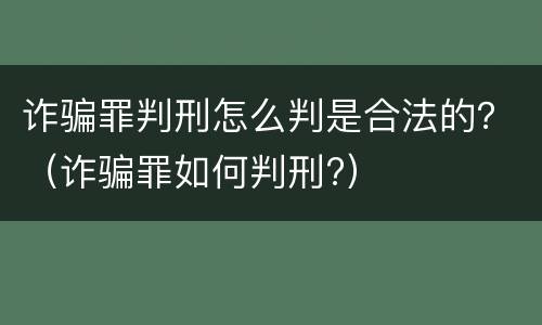 诈骗罪判刑怎么判是合法的？（诈骗罪如何判刑?）