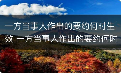 一方当事人作出的要约何时生效 一方当事人作出的要约何时生效法律规定