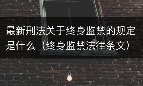 最新刑法关于终身监禁的规定是什么（终身监禁法律条文）