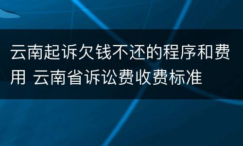 云南起诉欠钱不还的程序和费用 云南省诉讼费收费标准
