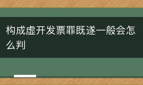 构成虚开发票罪既遂一般会怎么判