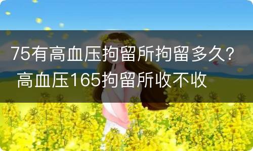 75有高血压拘留所拘留多久？ 高血压165拘留所收不收