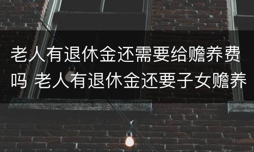 老人有退休金还需要给赡养费吗 老人有退休金还要子女赡养