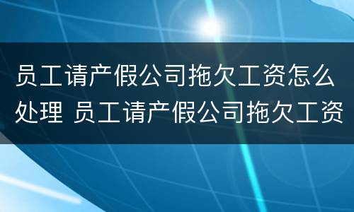 员工请产假公司拖欠工资怎么处理 员工请产假公司拖欠工资怎么处理呢