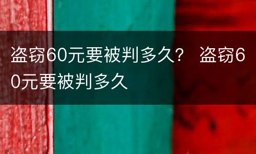 盗窃60元要被判多久？ 盗窃60元要被判多久
