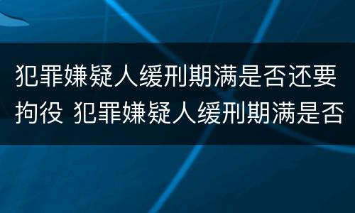 犯罪嫌疑人缓刑期满是否还要拘役 犯罪嫌疑人缓刑期满是否还要拘役呢