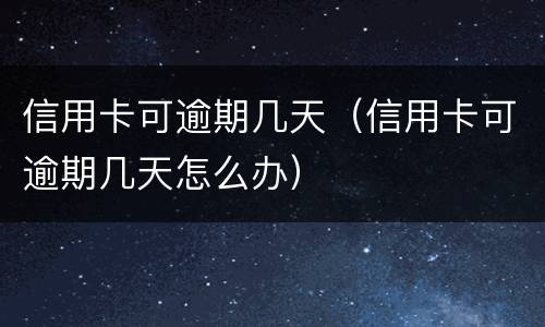 信用卡可逾期几天（信用卡可逾期几天怎么办）