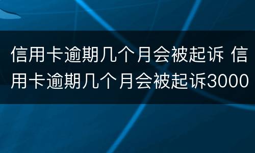 信用卡逾期几个月会被起诉 信用卡逾期几个月会被起诉3000块钱