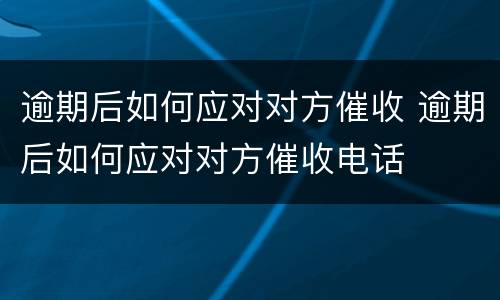 逾期后如何应对对方催收 逾期后如何应对对方催收电话
