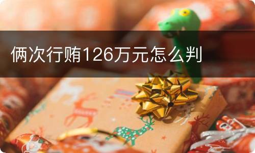 俩次行贿126万元怎么判