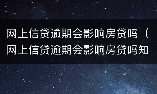网上信贷逾期会影响房贷吗（网上信贷逾期会影响房贷吗知乎）