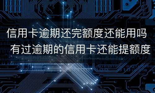 信用卡逾期还完额度还能用吗 有过逾期的信用卡还能提额度吗