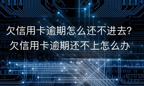 欠信用卡逾期怎么还不进去？ 欠信用卡逾期还不上怎么办
