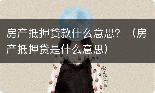 房产抵押贷款什么意思？（房产抵押贷是什么意思）