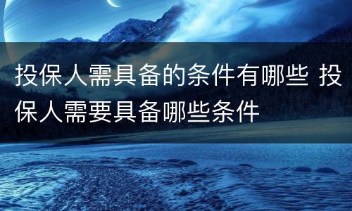 投保人需具备的条件有哪些 投保人需要具备哪些条件