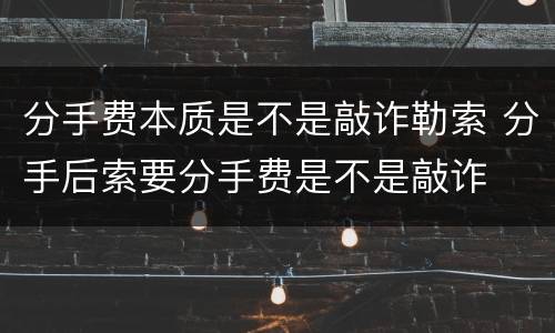 分手费本质是不是敲诈勒索 分手后索要分手费是不是敲诈