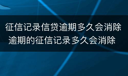 征信记录信贷逾期多久会消除 逾期的征信记录多久会消除