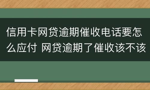 信用卡网贷逾期催收电话要怎么应付 网贷逾期了催收该不该接电话