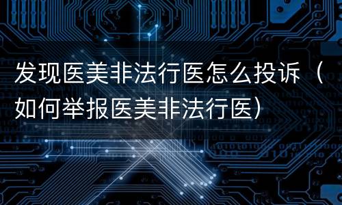 发现医美非法行医怎么投诉（如何举报医美非法行医）