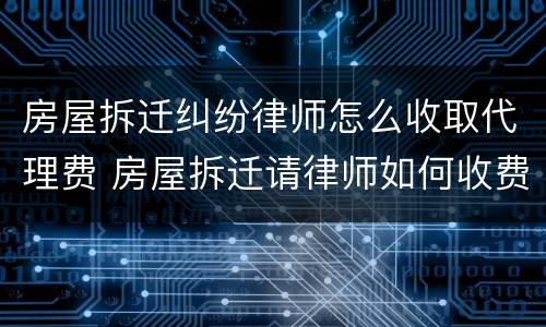 房屋拆迁纠纷律师怎么收取代理费 房屋拆迁请律师如何收费
