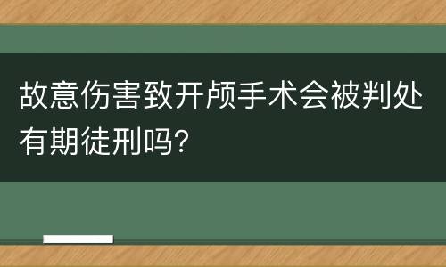 故意伤害致开颅手术会被判处有期徒刑吗？