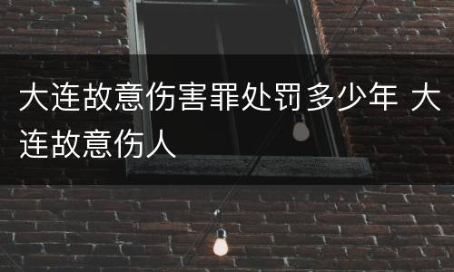 大连故意伤害罪处罚多少年 大连故意伤人