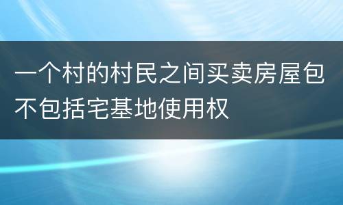 一个村的村民之间买卖房屋包不包括宅基地使用权