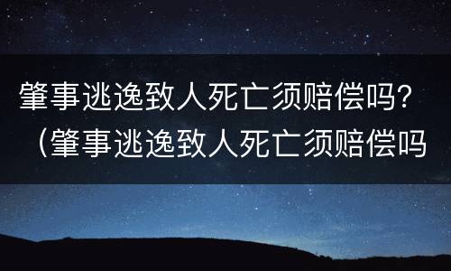 肇事逃逸致人死亡须赔偿吗？（肇事逃逸致人死亡须赔偿吗多少钱）