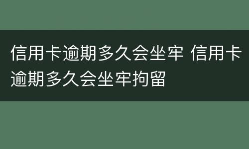 信用卡逾期多久会坐牢 信用卡逾期多久会坐牢拘留