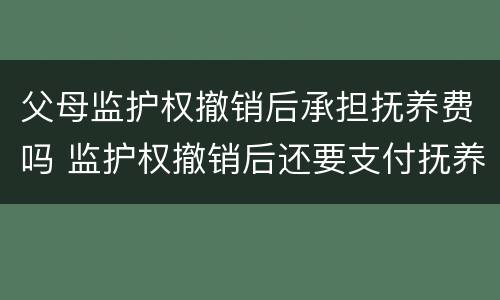 父母监护权撤销后承担抚养费吗 监护权撤销后还要支付抚养费