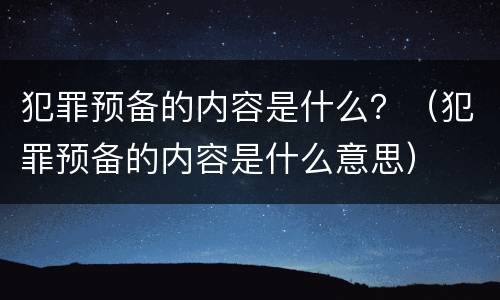犯罪预备的内容是什么？（犯罪预备的内容是什么意思）