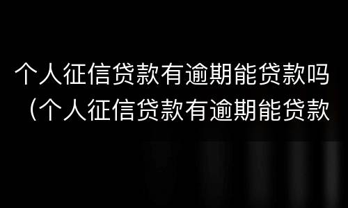 个人征信贷款有逾期能贷款吗（个人征信贷款有逾期能贷款吗）