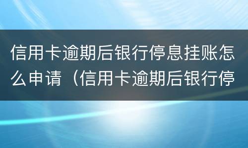信用卡逾期后银行停息挂账怎么申请（信用卡逾期后银行停息挂账怎么申请恢复）
