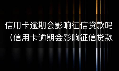 信用卡逾期会影响征信贷款吗（信用卡逾期会影响征信贷款吗怎么办）
