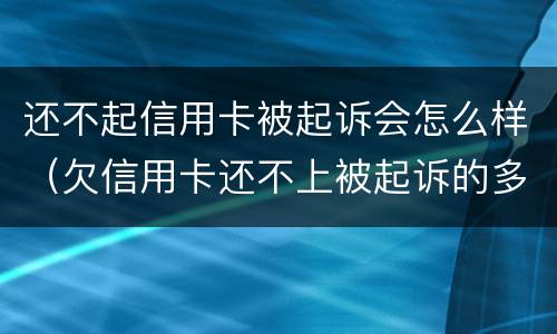 还不起信用卡被起诉会怎么样（欠信用卡还不上被起诉的多吗?）