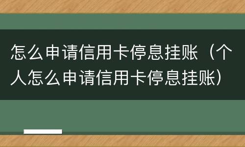 怎么申请信用卡停息挂账（个人怎么申请信用卡停息挂账）
