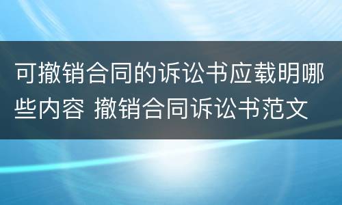 可撤销合同的诉讼书应载明哪些内容 撤销合同诉讼书范文