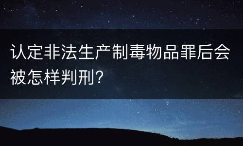 认定非法生产制毒物品罪后会被怎样判刑?