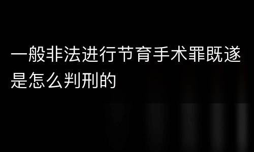 一般非法进行节育手术罪既遂是怎么判刑的