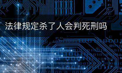 法律规定杀了人会判死刑吗