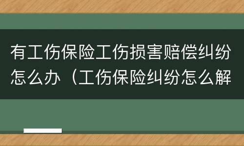 有工伤保险工伤损害赔偿纠纷怎么办（工伤保险纠纷怎么解决）