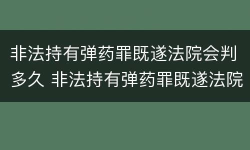 非法持有弹药罪既遂法院会判多久 非法持有弹药罪既遂法院会判多久呢