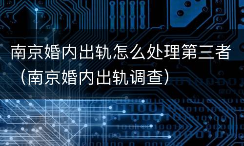南京婚内出轨怎么处理第三者（南京婚内出轨调查）