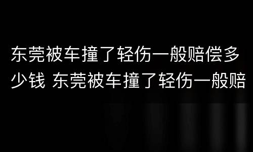 东莞被车撞了轻伤一般赔偿多少钱 东莞被车撞了轻伤一般赔偿多少钱啊